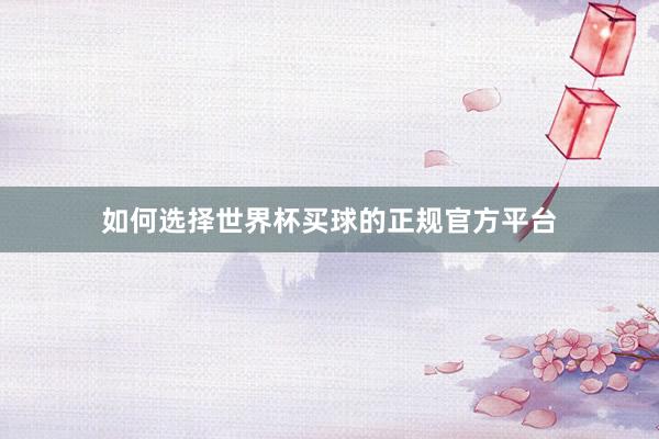 如何选择世界杯买球的正规官方平台
