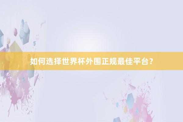 如何选择世界杯外围正规最佳平台？